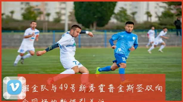 掘金队与49号新秀霍普金斯签双向合同场均数据引关注