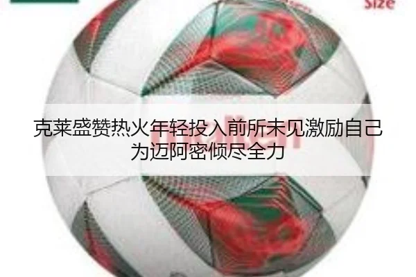 克莱盛赞热火年轻投入前所未见激励自己为迈阿密倾尽全力